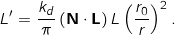 \[L' &= \frac{k_d}{\pi} \, ( \mathbf{N} \cdot \mathbf{L} ) \, L \left ( \frac{r_0}{r} \right )^2.\]