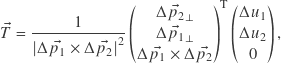 \[\vec{T} = \frac{1}{\left| \Delta \vec{p_1} \times \Delta \vec{p_2} \right|^2} \begin{pmatrix} \Delta \vec{p_2}_\perp \\ \Delta \vec{p_1}_\perp \\ \Delta \vec{p_1} \times \Delta \vec{p_2} \end{pmatrix}^\mathrm{T} \begin{pmatrix} \Delta u_1 \\ \Delta u_2 \\ 0 \end{pmatrix} ,\]