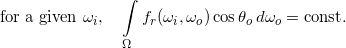 \[\text{for a given $\omega_i$,} \quad \int \limits _{\Omega} f_r(\omega_i, \omega_o) \cos \theta_o \,d \omega_o = \text{const} .\]