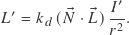 \[L' = k_d \, ( \vec{N} \cdot \vec{L} ) \, \frac {I'}{r^2} .\]