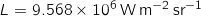 L = 9.568 \times 10^6 \, \mathrm{W} \, \mathrm{m}^{-2} \, \mathrm{sr}^{-1}