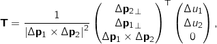 \[\mathbf{T} = \frac{1}{\left| \Delta \mathbf{p_1} \times \Delta \mathbf{p_2} \right|^2} \begin{pmatrix} \Delta \mathbf{p_2}_\perp \\ \Delta \mathbf{p_1}_\perp \\ \Delta \mathbf{p_1} \times \Delta \mathbf{p_2} \end{pmatrix}^\mathrm{T} \begin{pmatrix} \Delta u_1 \\ \Delta u_2 \\ 0 \end{pmatrix} ,\]