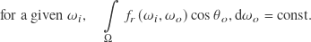 \[\text{for a given $\omega_i$,} \quad \int \limits _{\Omega} f_r(\omega_i, \omega_o) \cos \theta_o ,\mathrm{d} \omega_o = \text{const} .\]