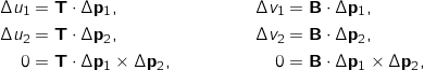 \begin{align*} \Delta u_1 &= \mathbf{T} \cdot \Delta \mathbf{p_1} , & \Delta v_1 &= \mathbf{B} \cdot \Delta \mathbf{p_1} , \\ \Delta u_2 &= \mathbf{T} \cdot \Delta \mathbf{p_2} , & \Delta v_2 &= \mathbf{B} \cdot \Delta \mathbf{p_2} , \\ 0 &= \mathbf{T} \cdot \Delta \mathbf{p_1} \times \Delta \mathbf{p_2} , & 0 &= \mathbf{B} \cdot \Delta \mathbf{p_1} \times \Delta \mathbf{p_2} , \end{align*}