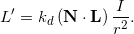 \[L' &= k_d \, ( \mathbf{N} \cdot \mathbf{L} ) \, \frac {I}{r^2} .\]