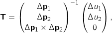 \[\mathbf{T} = \begin{pmatrix} \Delta \mathbf{p_1} \\ \Delta \mathbf{p_2} \\ \Delta \mathbf{p_1} \times \Delta \mathbf{p_2} \end{pmatrix}^{-1} \begin{pmatrix} \Delta u_1 \\ \Delta u_2 \\ 0 \end{pmatrix} ,\]