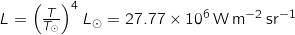L = \left( \frac{T}{T_\odot} \right)^4 L_\odot = 27.77 \times 10^6 \, \mathrm{W} \, \mathrm{m}^{-2} \, \mathrm{sr}^{-1}