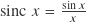 \operatorname{sinc} \, x = {\sin x \over x}