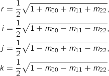 \begin{align*} r &= \frac{1}{2}\sqrt{1+m_{00}+m_{11}+m_{22}}, \\ i &= \frac{1}{2}\sqrt{1+m_{00}-m_{11}-m_{22}}, \\ j &= \frac{1}{2}\sqrt{1-m_{00}+m_{11}-m_{22}}, \\ k &= \frac{1}{2}\sqrt{1-m_{00}-m_{11}+m_{22}}. \end{align*}