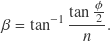 \[\beta = \tan^{-1} \frac{\tan\frac{\phi}{2}}{n} .\]