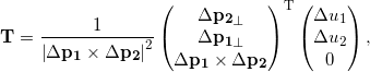 \[\mathbf{T} = \frac{1}{\left| \Delta \mathbf{p_1} \times \Delta \mathbf{p_2} \right|^2} \begin{pmatrix} \Delta \mathbf{p_2}_\perp \\ \Delta \mathbf{p_1}_\perp \\ \Delta \mathbf{p_1} \times \Delta \mathbf{p_2} \end{pmatrix}^\mathrm{T} \begin{pmatrix} \Delta u_1 \\ \Delta u_2 \\ 0 \end{pmatrix} ,\]