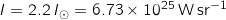 I = 2.2 \, I_\odot = 6.73 \times 10^{25} \, \mathrm{W} \, \mathrm{sr}^{-1}