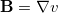\mathbf{B} = \nabla v