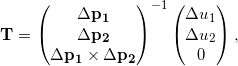\[\mathbf{T} = \begin{pmatrix} \Delta \mathbf{p_1} \\ \Delta \mathbf{p_2} \\ \Delta \mathbf{p_1} \times \Delta \mathbf{p_2} \end{pmatrix}^{-1} \begin{pmatrix} \Delta u_1 \\ \Delta u_2 \\ 0 \end{pmatrix} ,\]