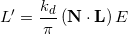 \[L' &= \frac{k_d}{\pi} \, ( \mathbf{N} \cdot \mathbf{L} ) \, E\]
