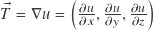 \vec{T} = \nabla u = \left( \frac{\partial u}{\partial x}, \frac{\partial u}{\partial y}, \frac{\partial u}{\partial z} \right)